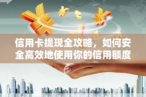 长滨信用卡提现全攻略，如何安全高效地使用你的信用额度