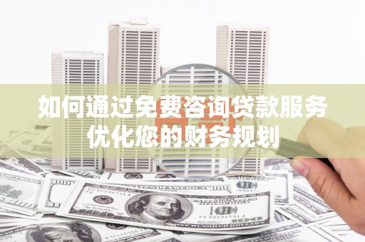 长滨如何通过免费咨询贷款服务优化您的财务规划