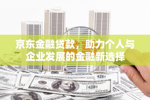长滨京东金融贷款，助力个人与企业发展的金融新选择