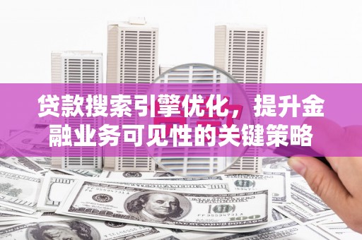 长滨贷款搜索引擎优化，提升金融业务可见性的关键策略