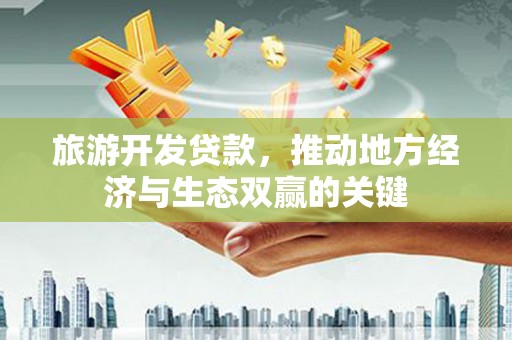 长滨旅游开发贷款，推动地方经济与生态双赢的关键