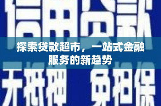 长滨探索贷款超市，一站式金融服务的新趋势