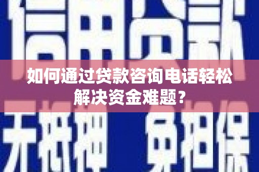 长滨如何通过贷款咨询电话轻松解决资金难题？