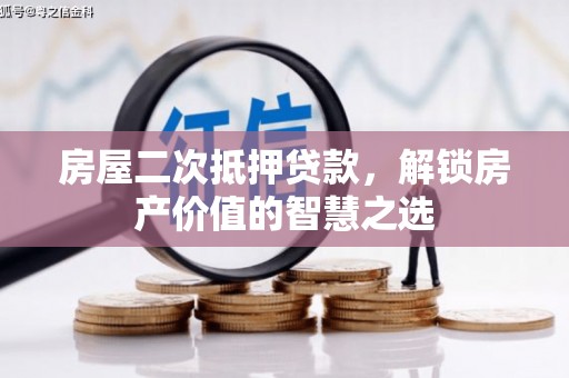 长滨房屋二次抵押贷款，解锁房产价值的智慧之选