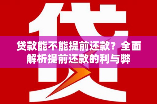 长滨贷款能不能提前还款？全面解析提前还款的利与弊