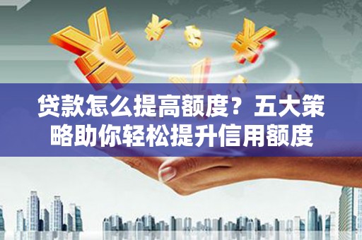 长滨贷款怎么提高额度？五大策略助你轻松提升信用额度
