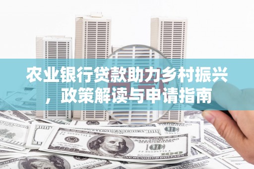 长滨农业银行贷款助力乡村振兴，政策解读与申请指南