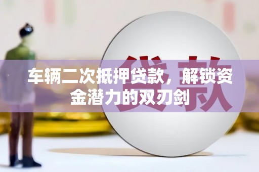 长滨车辆二次抵押贷款，解锁资金潜力的双刃剑
