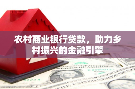 长滨农村商业银行贷款，助力乡村振兴的金融引擎
