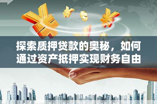 长滨探索质押贷款的奥秘，如何通过资产抵押实现财务自由