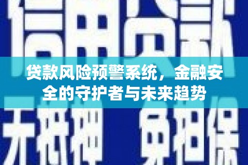 长滨贷款风险预警系统，金融安全的守护者与未来趋势