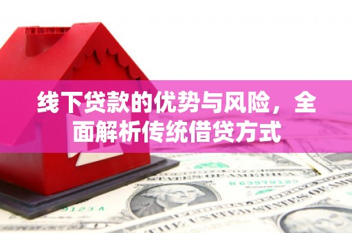 长滨线下贷款的优势与风险，全面解析传统借贷方式