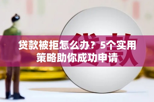 长滨贷款被拒怎么办？5个实用策略助你成功申请