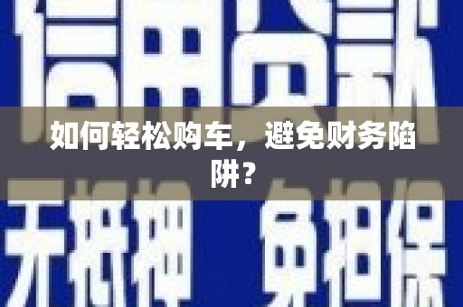 长滨如何轻松购车，避免财务陷阱？