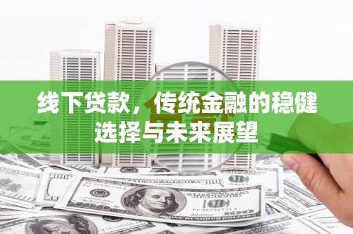 长滨线下贷款，传统金融的稳健选择与未来展望