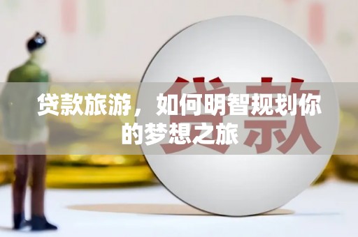 长滨贷款旅游，如何明智规划你的梦想之旅