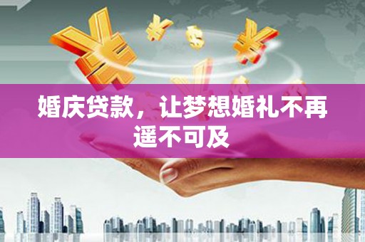 长滨婚庆贷款，让梦想婚礼不再遥不可及