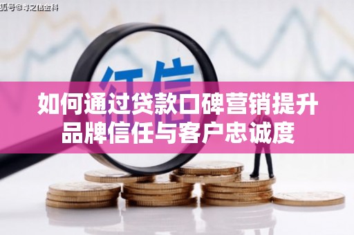 长滨如何通过贷款口碑营销提升品牌信任与客户忠诚度