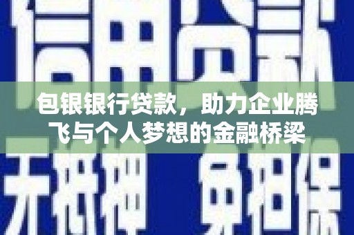 长滨包银银行贷款，助力企业腾飞与个人梦想的金融桥梁