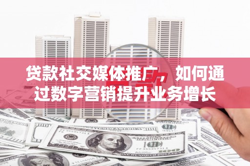 长滨贷款社交媒体推广，如何通过数字营销提升业务增长