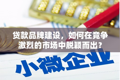 长滨贷款品牌建设，如何在竞争激烈的市场中脱颖而出？