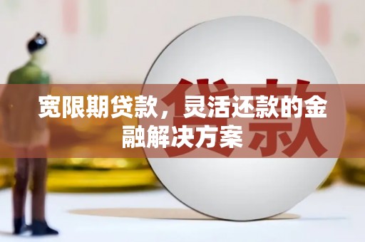 长滨宽限期贷款，灵活还款的金融解决方案