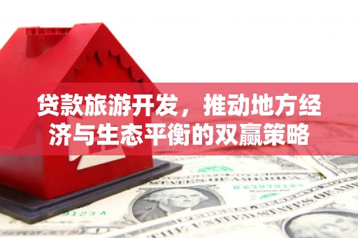 长滨贷款旅游开发，推动地方经济与生态平衡的双赢策略