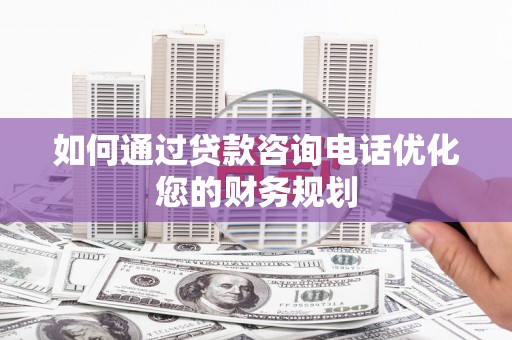 长滨如何通过贷款咨询电话优化您的财务规划