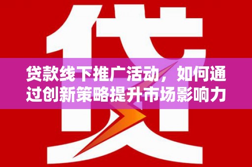 长滨贷款线下推广活动，如何通过创新策略提升市场影响力