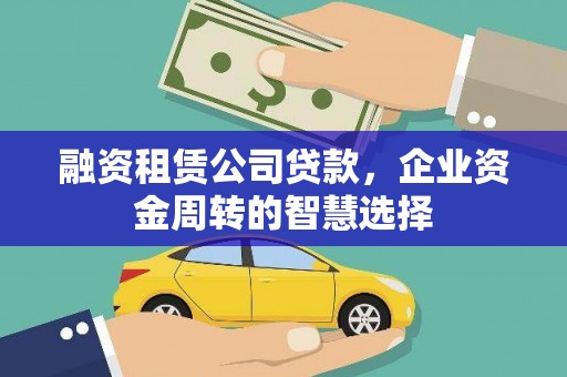 长滨融资租赁公司贷款，企业资金周转的智慧选择
