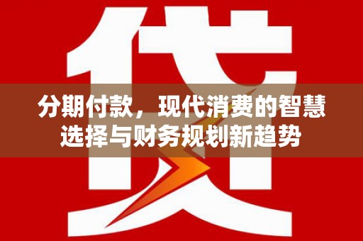 长滨分期付款，现代消费的智慧选择与财务规划新趋势