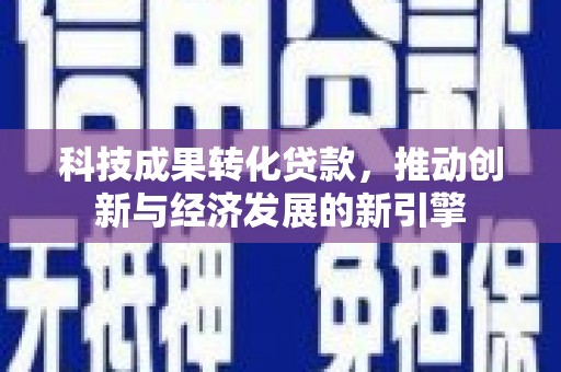 长滨科技成果转化贷款，推动创新与经济发展的新引擎