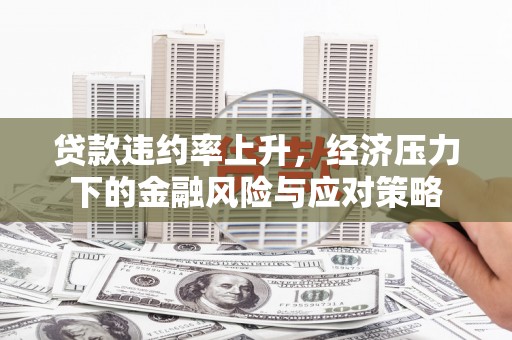长滨贷款违约率上升，经济压力下的金融风险与应对策略