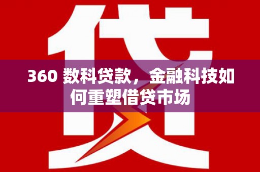长滨360 数科贷款，金融科技如何重塑借贷市场