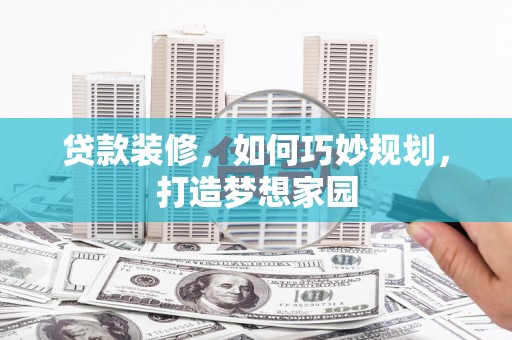 长滨贷款装修，如何巧妙规划，打造梦想家园