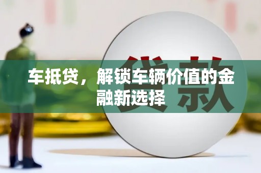 长滨车抵贷，解锁车辆价值的金融新选择