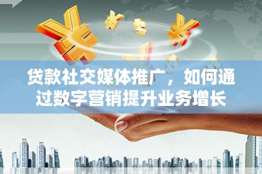 长滨贷款社交媒体推广，如何通过数字营销提升业务增长