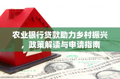 长滨农业银行贷款助力乡村振兴，政策解读与申请指南