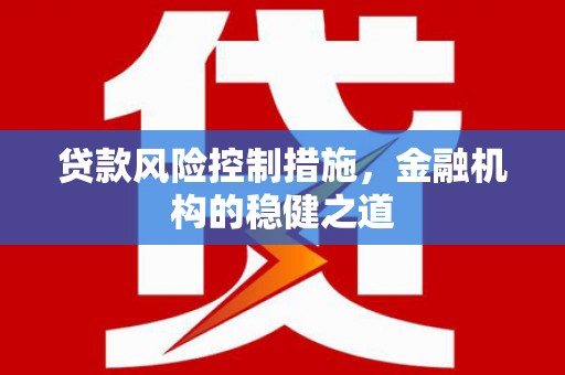 长滨贷款风险控制措施，金融机构的稳健之道