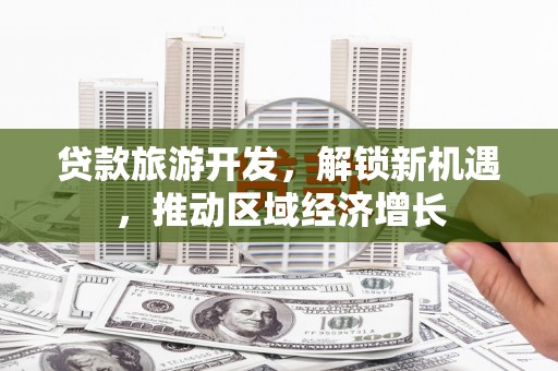 长滨贷款旅游开发，解锁新机遇，推动区域经济增长