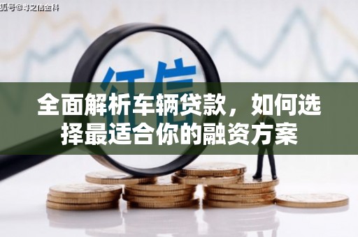 长滨全面解析车辆贷款，如何选择最适合你的融资方案