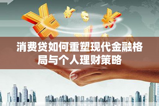 长滨消费贷如何重塑现代金融格局与个人理财策略