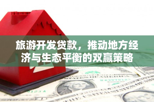长滨旅游开发贷款，推动地方经济与生态平衡的双赢策略