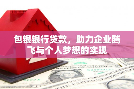 长滨包银银行贷款，助力企业腾飞与个人梦想的实现