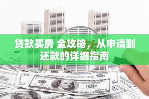 长滨贷款买房 全攻略，从申请到还款的详细指南