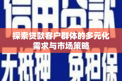 长滨探索贷款客户群体的多元化需求与市场策略