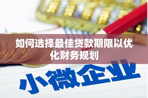 长滨如何选择最佳贷款期限以优化财务规划