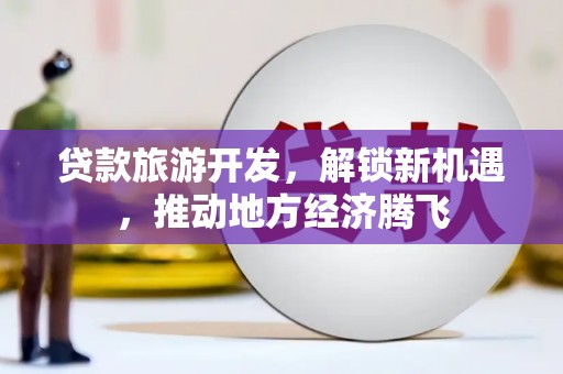 长滨贷款旅游开发，解锁新机遇，推动地方经济腾飞
