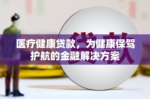 长滨医疗健康贷款，为健康保驾护航的金融解决方案