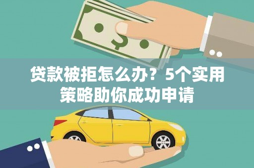 长滨贷款被拒怎么办？5个实用策略助你成功申请